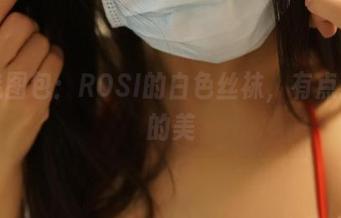 精选图包：ROSI的白色丝袜，有点犯规的美