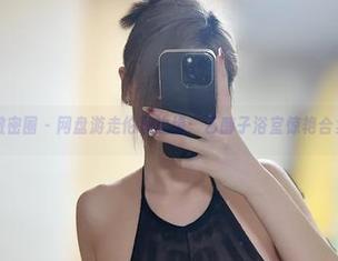 微密圈 – 网盘游走伦理边缘：乙醇子浴室惊艳合集