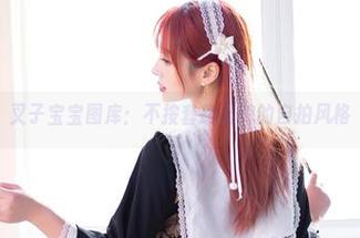 叉子宝宝图库：不按套路出牌的自拍风格