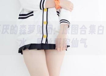 百看不厌的森萝财团：原图合集白色死库水，黑丝堪称仙气
