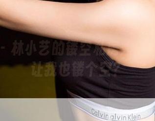 爱尤物 – 林小艺的镂空私房秀：啥时候能让我也镂个空？
