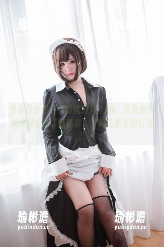 青水百合子分享的这组JK自拍，简直把学妹制服穿出了新花样。穿的还是老的好看？